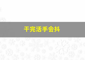 干完活手会抖