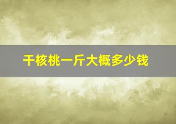 干核桃一斤大概多少钱