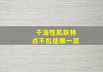 干油性肌肤特点不包括哪一项