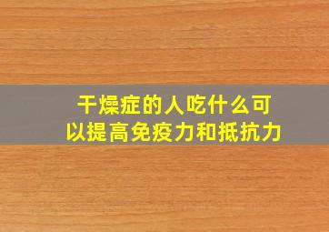 干燥症的人吃什么可以提高免疫力和抵抗力