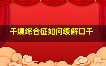 干燥综合征如何缓解口干