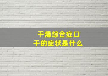 干燥综合症口干的症状是什么