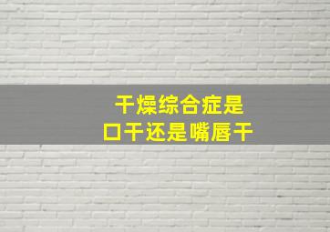 干燥综合症是口干还是嘴唇干