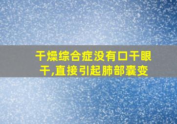 干燥综合症没有口干眼干,直接引起肺部囊变