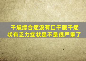 干燥综合症没有口干眼干症状有乏力症状是不是很严重了