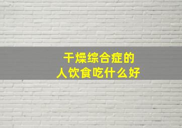 干燥综合症的人饮食吃什么好