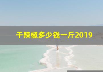 干辣椒多少钱一斤2019