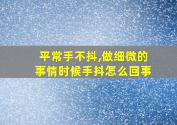 平常手不抖,做细微的事情时候手抖怎么回事