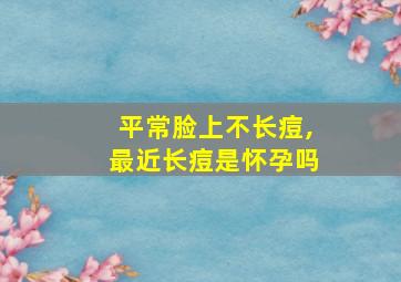 平常脸上不长痘,最近长痘是怀孕吗