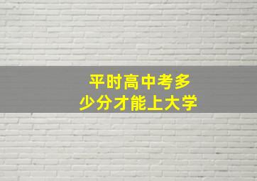 平时高中考多少分才能上大学