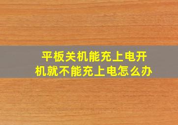 平板关机能充上电开机就不能充上电怎么办