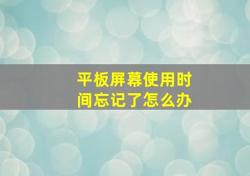 平板屏幕使用时间忘记了怎么办