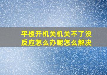 平板开机关机关不了没反应怎么办呢怎么解决