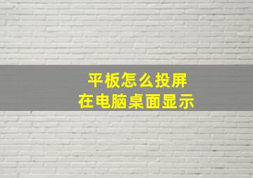 平板怎么投屏在电脑桌面显示