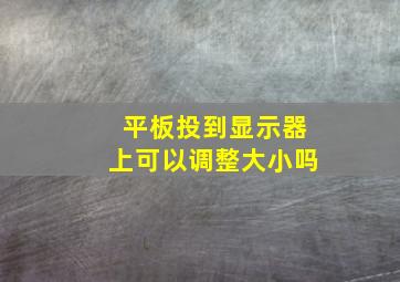 平板投到显示器上可以调整大小吗