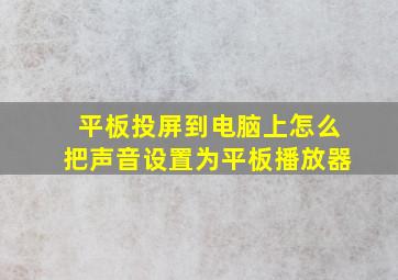 平板投屏到电脑上怎么把声音设置为平板播放器