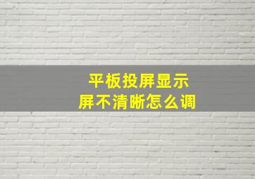 平板投屏显示屏不清晰怎么调