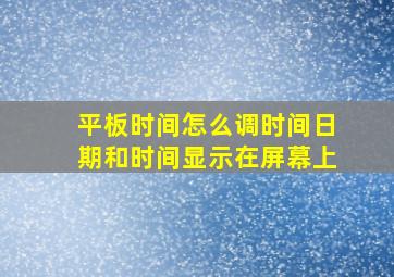 平板时间怎么调时间日期和时间显示在屏幕上