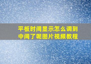 平板时间显示怎么调到中间了呢图片视频教程