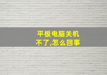 平板电脑关机不了,怎么回事