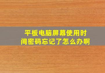 平板电脑屏幕使用时间密码忘记了怎么办啊