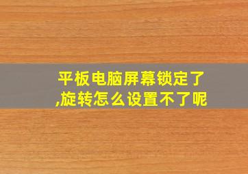 平板电脑屏幕锁定了,旋转怎么设置不了呢