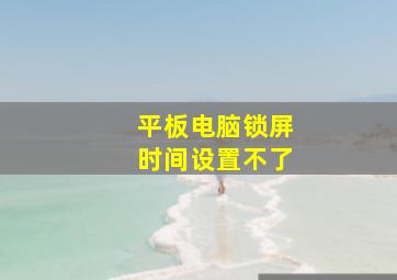 平板电脑锁屏时间设置不了