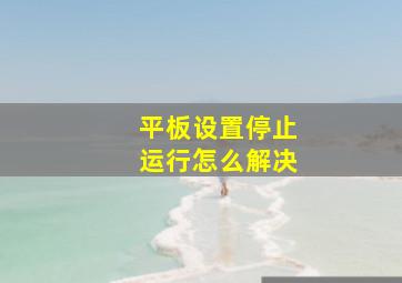 平板设置停止运行怎么解决