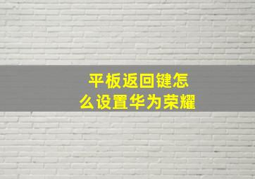 平板返回键怎么设置华为荣耀