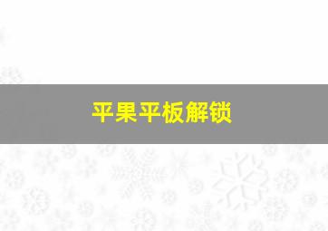 平果平板解锁