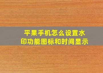 平果手机怎么设置水印功能图标和时间显示