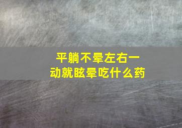 平躺不晕左右一动就眩晕吃什么药