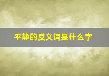 平静的反义词是什么字