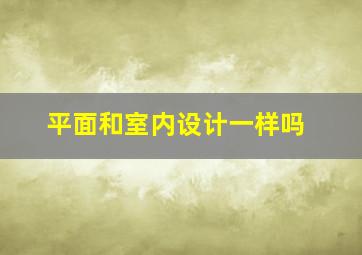 平面和室内设计一样吗