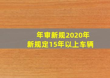 年审新规2020年新规定15年以上车辆