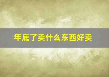 年底了卖什么东西好卖