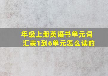 年级上册英语书单元词汇表1到6单元怎么读的