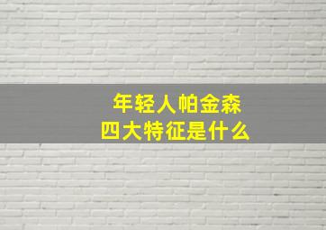 年轻人帕金森四大特征是什么