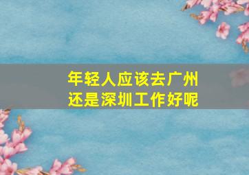 年轻人应该去广州还是深圳工作好呢