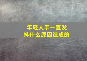 年轻人手一直发抖什么原因造成的