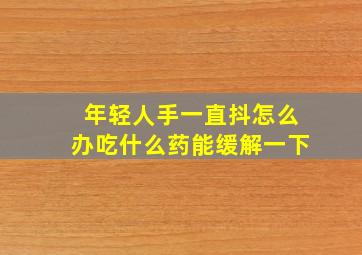 年轻人手一直抖怎么办吃什么药能缓解一下