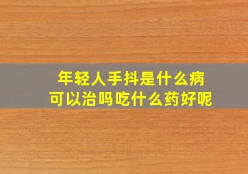 年轻人手抖是什么病可以治吗吃什么药好呢