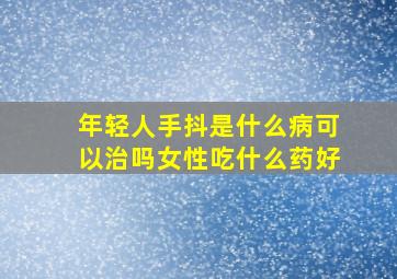 年轻人手抖是什么病可以治吗女性吃什么药好