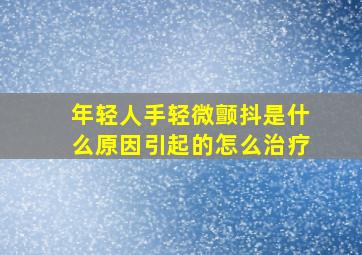 年轻人手轻微颤抖是什么原因引起的怎么治疗