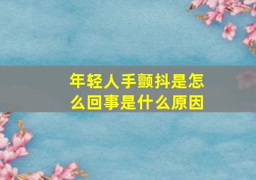 年轻人手颤抖是怎么回事是什么原因