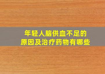 年轻人脑供血不足的原因及治疗药物有哪些