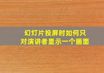 幻灯片投屏时如何只对演讲者显示一个画面