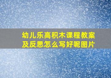 幼儿乐高积木课程教案及反思怎么写好呢图片