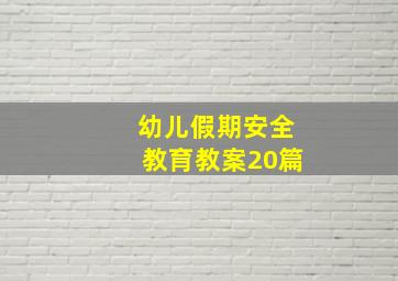 幼儿假期安全教育教案20篇