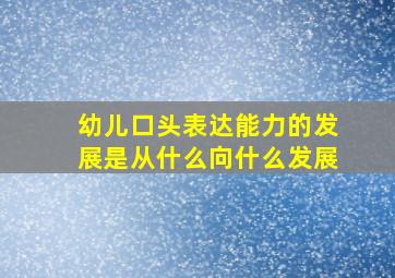 幼儿口头表达能力的发展是从什么向什么发展